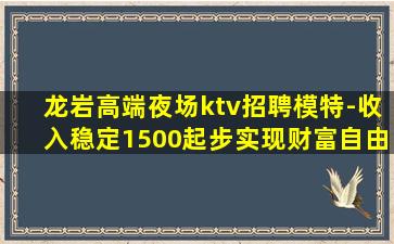 龙岩高端夜场ktv招聘模特-收入稳定1500起步实现财富自由